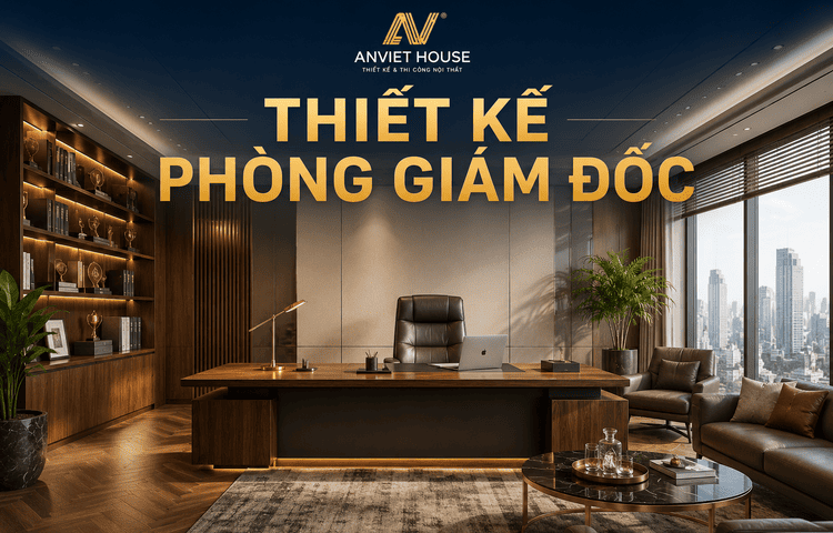 Anviethouse thiết kế phòng giám đốc chuyên nghiệp