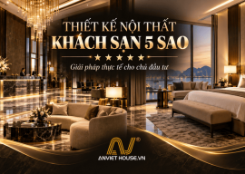Anviethouse thiết kế nội thất khách sạn 5 sao tận tâm trách nhiệm